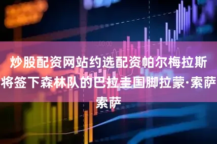 炒股配资网站约选配资帕尔梅拉斯将签下森林队的巴拉圭国脚拉蒙·索萨
