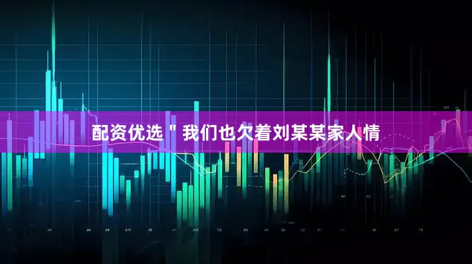 配资优选＂我们也欠着刘某某家人情