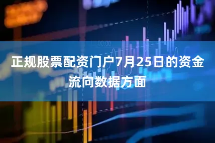 正规股票配资门户7月25日的资金流向数据方面