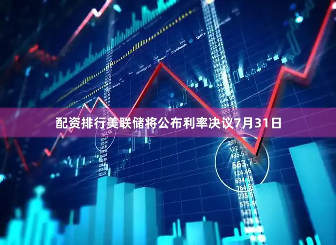 配资排行美联储将公布利率决议7月31日