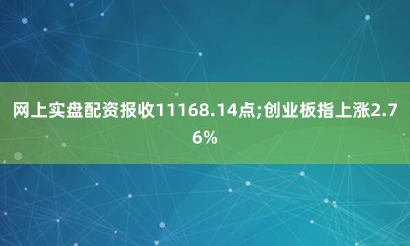 网上实盘配资报收11168.14点;创业板指上涨2.76%