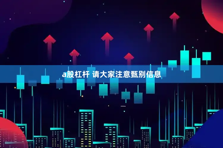 a股杠杆 请大家注意甄别信息