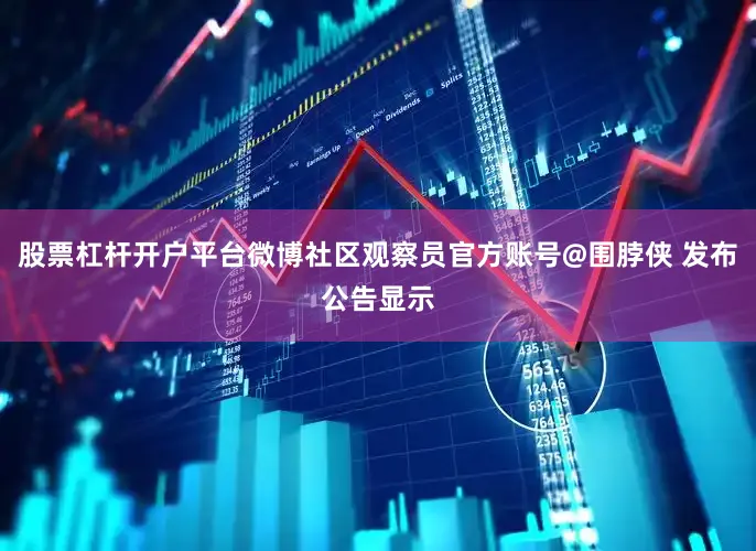 股票杠杆开户平台微博社区观察员官方账号@围脖侠 发布公告显示