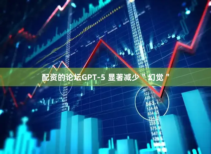 配资的论坛GPT-5 显著减少＂幻觉＂