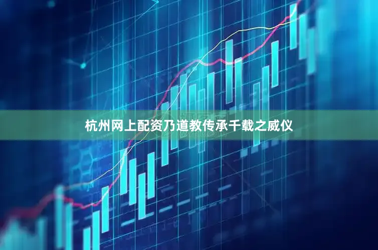 杭州网上配资乃道教传承千载之威仪