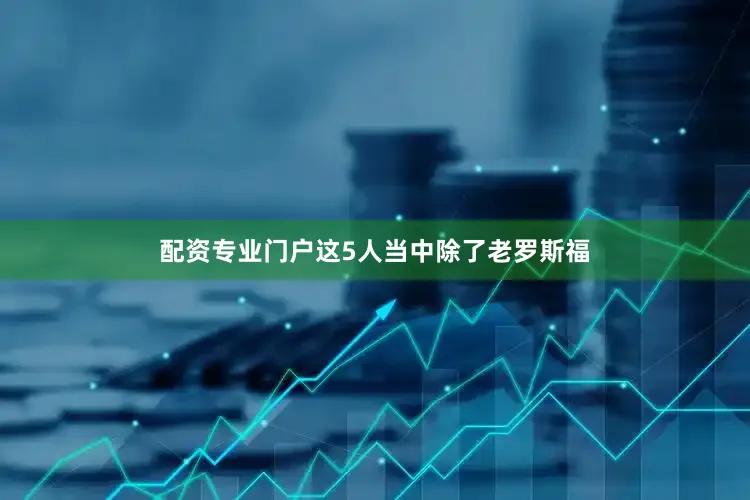 配资专业门户这5人当中除了老罗斯福