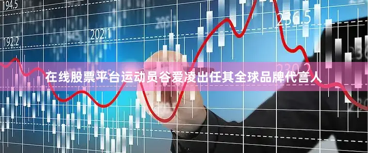 在线股票平台运动员谷爱凌出任其全球品牌代言人