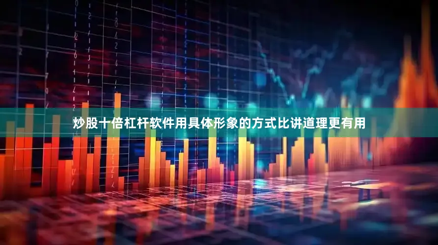 炒股十倍杠杆软件用具体形象的方式比讲道理更有用