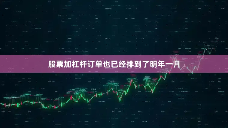 股票加杠杆订单也已经排到了明年一月