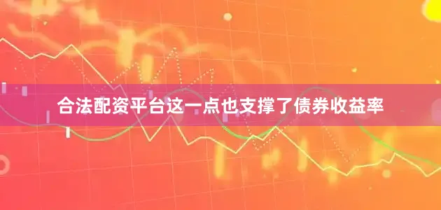 合法配资平台这一点也支撑了债券收益率